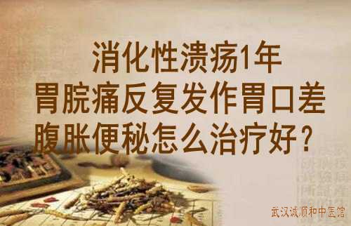 消化性溃疡1年胃脘痛反复发作胃口差腹胀便秘怎么治疗好?