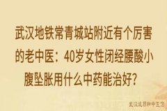 武汉地铁常青城站附近有个厉害的老中医：40岁女性闭经腰酸小腹坠胀用什