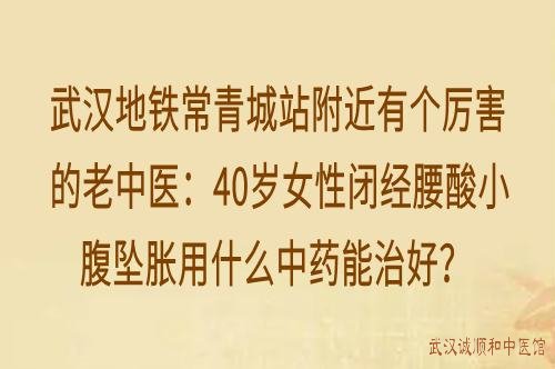 武汉地铁常青城站附近有个厉害的老中医：40岁女性闭经腰酸小腹坠胀用什么中药能治好？