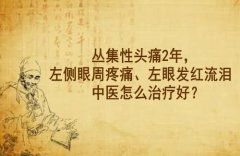 武汉中医针灸专家王垚：丛集性头痛2年，左侧眼周疼痛、左眼发红流泪中医
