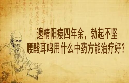 武汉徐长化中医男科医案：遗精阳痿四年余，勃起不坚腰酸耳鸣用什么中药方能治疗好？