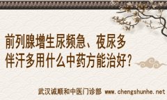 武汉广埠屯有个厉害的男科老中医：前列腺增生尿频急夜尿多伴汗多用什么