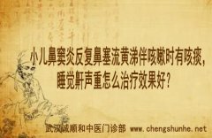 李家发教授：小儿鼻窦炎反复鼻塞流黄涕伴咳嗽时有咳痰，睡觉鼾声重怎么