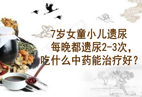 湖北名老中医李家发教授：7岁女童小儿遗尿每晚都遗尿2-3次，吃什么中药能治疗好？