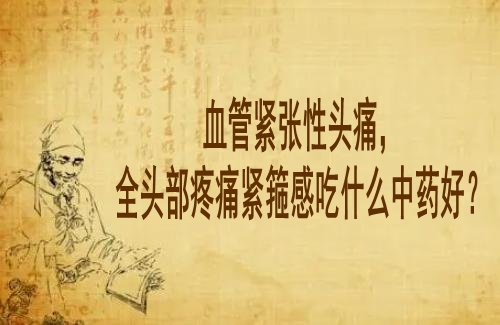 武汉脑病专科医院老中医李家发教授：血管紧张性头痛，全头部疼痛紧箍感吃什么中药好？