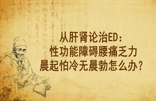 武汉男科中医门诊徐长化教授从肝肾论治ED：性功能障碍腰痛乏力晨起怕冷无晨勃怎么办