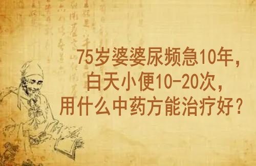 向贤德中医：75岁婆婆尿频急10年，白天小便10-20次，用什么中药方能治疗好？