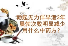武汉男性专科厉害的中医院鲁本堂：勃起无力伴早泄3年晨勃次数明显减少用