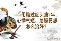 武汉看内科效果好的中医李家发教授：用脑过度头痛2年，心悸气短，急躁易