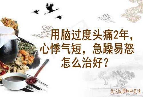 用脑过度头痛2年，心悸气短，急躁易怒怎么治好？