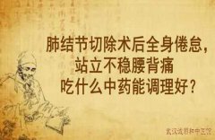 武汉老中医李家发教授：肺结节切除术后全身倦怠，站立不稳腰背痛吃什么