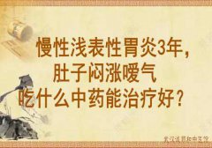武汉胃肠科中医院专家李家发：慢性浅表性胃炎3年，肚子闷涨嗳气吃什么中