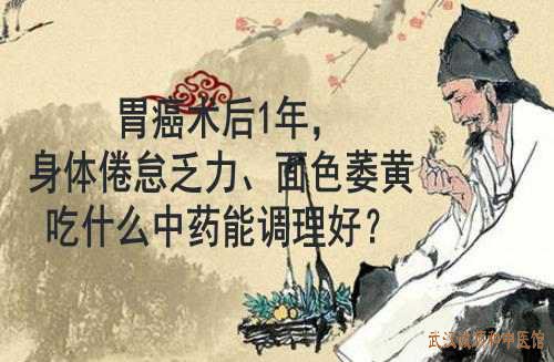 胃癌术后1年，身体倦怠乏力、面色萎黄吃什么中药能调理好？