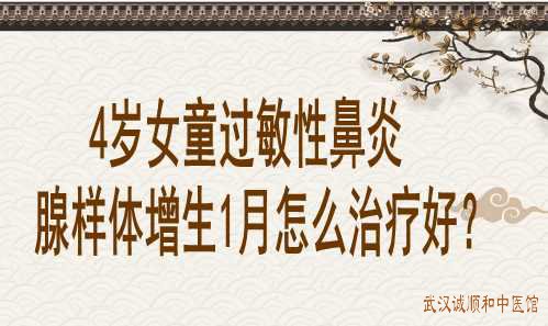 4岁女童过敏性鼻炎腺样体增生1月怎么治疗好？