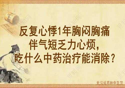 反复心悸1年胸闷胸痛伴气短乏力心烦，吃什么中药治疗能消除？