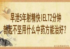 武汉中医男科医院鲁本堂：早泄5年射精快IELT2分钟勃起不坚用什么中药方能