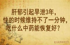 武汉老中医鲁本堂：肝郁引起早泄3年，快的时候维持不了一分钟，吃什么中