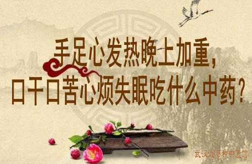 手足心发热晚上加重，口干口苦心烦失眠吃什么中药？