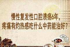 湖北中医世家鲁本堂主任：慢性复发性口腔溃疡6年，疼痛有灼热感吃什么中