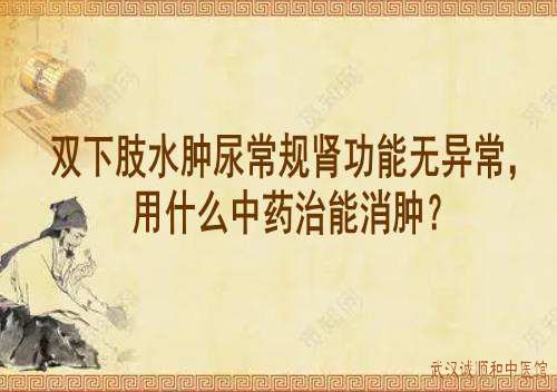 双下肢水肿尿常规肾功能无异常，用什么中药治能消肿？
