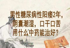武汉老中医徐长化教授：男性糖尿病性阳痿2年，阴囊潮湿，口干口苦用什么