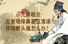 武汉儿科疑难杂症老中医李家发教授：小儿鼻咽炎反复咽痒鼻塞流清涕伴咳