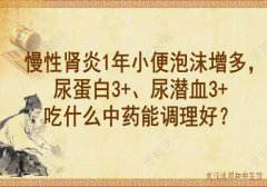 中医李家发：慢性肾炎1年小便泡沫增多，尿蛋白3+、尿潜血3+吃什么中药能