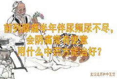 湖北中医徐长化教授：前列腺痛半年伴尿频尿不尽，会阴痛常有便意用什么
