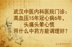 武汉中医内科医院门诊：高血压15年冠心病6年，头痛头晕心慌用什么中药方