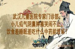武汉儿童医院专家门诊部：小儿疝气阴囊肿痛哭闹不止，饮食差睡眠差吃什
