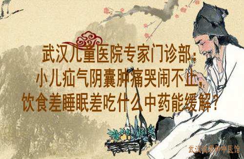 武汉儿童医院专家门诊部：小儿疝气阴囊肿痛哭闹不止活动后加重，饮食差吃什么中药能治好？