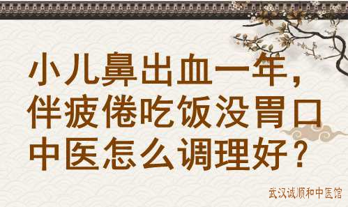 小儿鼻出血一年，伴疲倦吃饭没胃口中医怎么调理好？