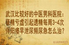 武汉比较好的中医男科医院：肾精亏虚引起遗精每周3-4次伴阳痿早泄尿频尿