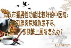 武汉市看男性功能比较好的中医院：前列腺炎尿频急尿不尽，尿量不多频繁
