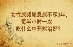 武汉中医徐长化教授：女性尿频尿急尿不尽3年，每半小时一次吃什么中药能