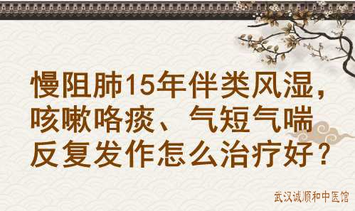慢阻肺15年伴类风湿，咳嗽咯痰、气短气喘反复发作怎么治疗好？