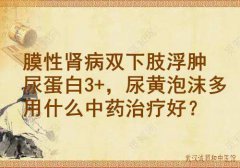 武汉老中医徐长化教授：膜性肾病双下肢浮肿尿蛋白3+，尿黄泡沫多用什么