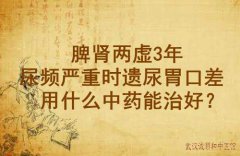 武汉男科医院老中医徐长化教授：脾肾两虚3年尿频严重时遗尿胃口差用什么