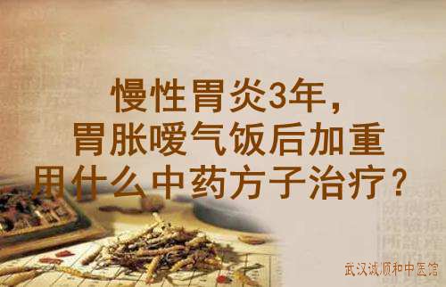 慢性胃炎3年，胃胀嗳气饭后加重用什么中药方子治疗？