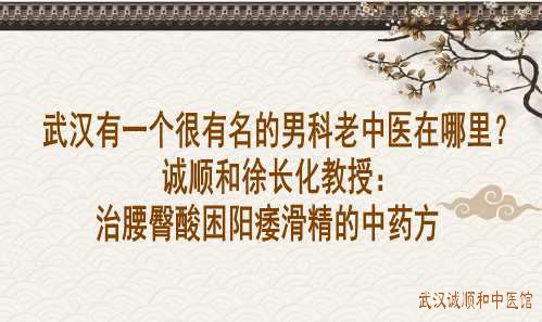 武汉有一个很有名的男科老中医在哪里？诚顺和徐长化教授：治腰臀酸困阳痿滑精的中药方