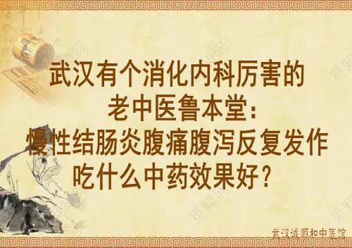 武汉有个消化内科厉害的老中医鲁本堂：慢性结肠炎腹痛腹泻反复发作吃什么中药效果好？