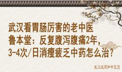 武汉看胃肠厉害的老中医鲁本堂：反复腹泻腹痛2年，3-4次/日消瘦疲乏中药
