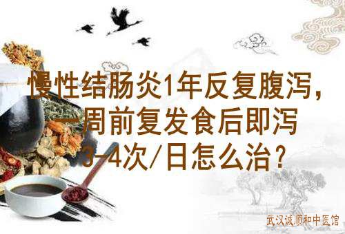 慢性结肠炎1年反复腹泻，一周前复发食后即泻3-4次/日怎么治？