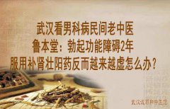 武汉看男科病民间老中医鲁本堂：勃起功能障碍2年服用补肾壮阳药反而越来