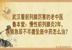 武汉看前列腺厉害的老中医鲁本堂：慢性前列腺炎2年，尿频急尿不尽腹坠胀