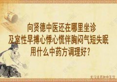 向贤德中医还在哪里坐诊及室性早搏心悸心慌伴胸闷气短失眠用什么中药方