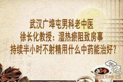 武汉广埠屯男科老中医徐长化教授：湿热瘀阻致房事持续半小时不射精用什