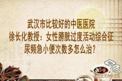 武汉市比较好的中医医院徐长化教授：女性膀胱过度活动综合征尿频急小便