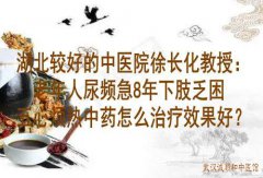湖北较好的中医院徐长化教授：老年人尿频急8年下肢乏困五心烦热中药怎么