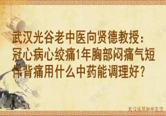 武汉光谷老中医向贤德教授：冠心病心绞痛1年胸部闷痛气短伴背痛用什么中